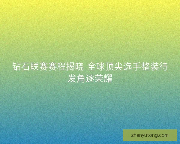 钻石联赛赛程揭晓 全球顶尖选手整装待发角逐荣耀